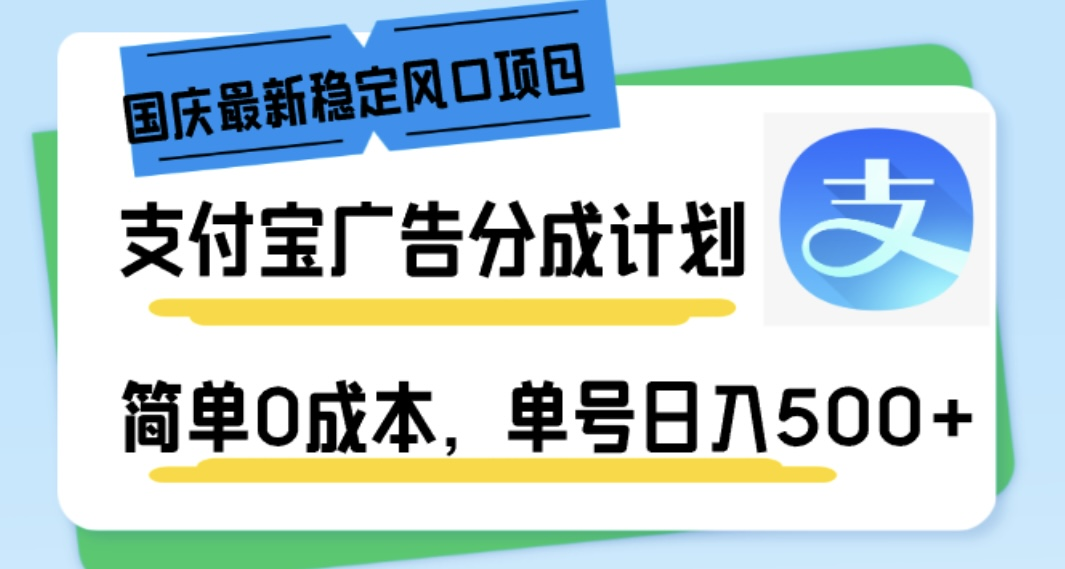 国庆黄金周揭秘！最新稳定赚钱风口：支付宝广告分成计划，零成本操作，单号日赚500+轻松实现财富自由！-大博士