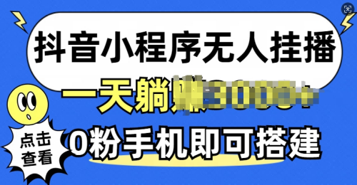 抖音小程序无人挂播，0粉手机可搭建，不违规不限流，小白一看就会-大博士